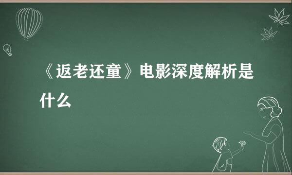 《返老还童》电影深度解析是什么