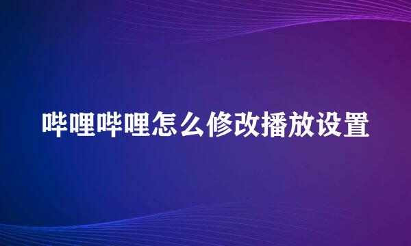 哔哩哔哩怎么修改播放设置