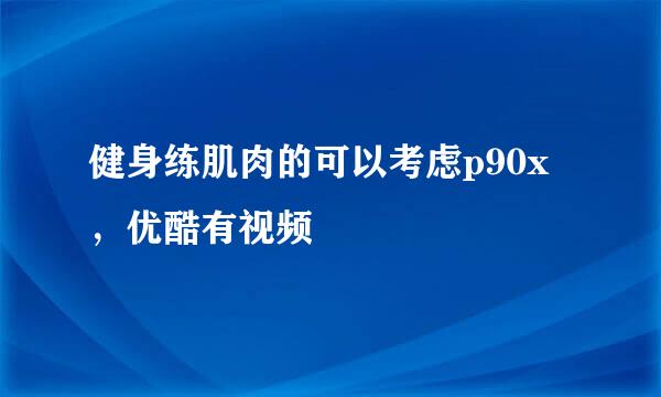 健身练肌肉的可以考虑p90x，优酷有视频