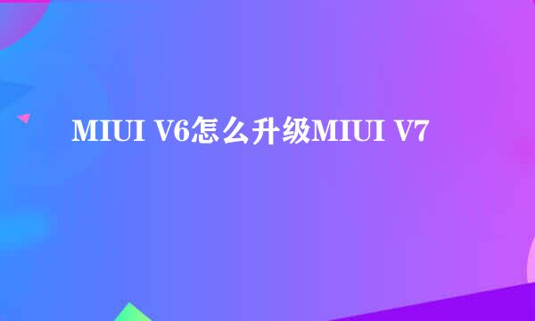 MIUI V6怎么升级MIUI V7