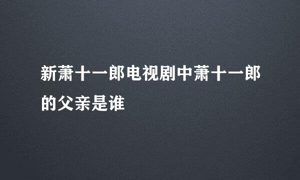 新萧十一郎电视剧中萧十一郎的父亲是谁