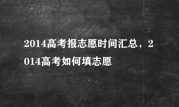 2014高考报志愿时间汇总，2014高考如何填志愿