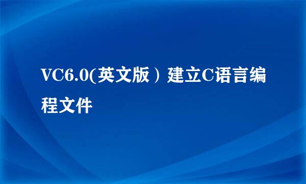 VC6.0(英文版）建立C语言编程文件