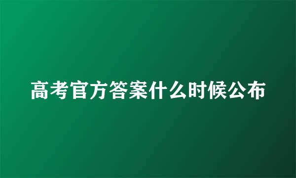 高考官方答案什么时候公布