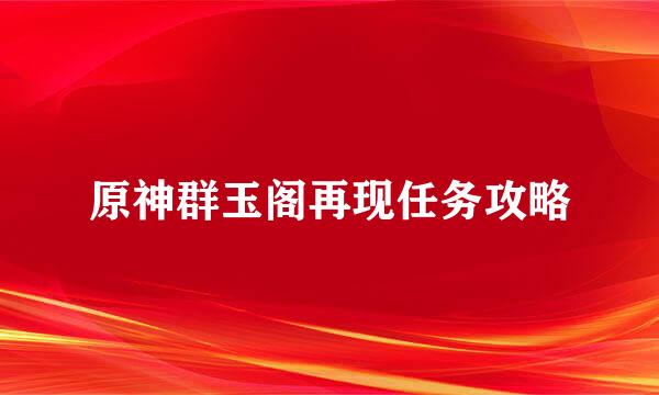 原神群玉阁再现任务攻略