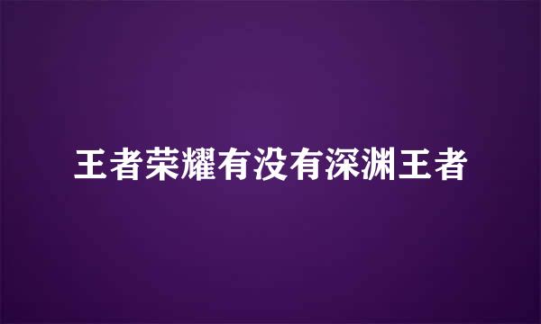 王者荣耀有没有深渊王者