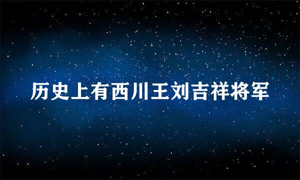 历史上有西川王刘吉祥将军