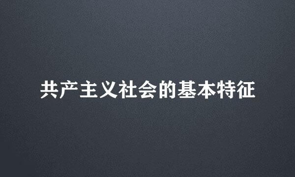 共产主义社会的基本特征