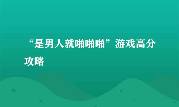 “是男人就啪啪啪”游戏高分攻略