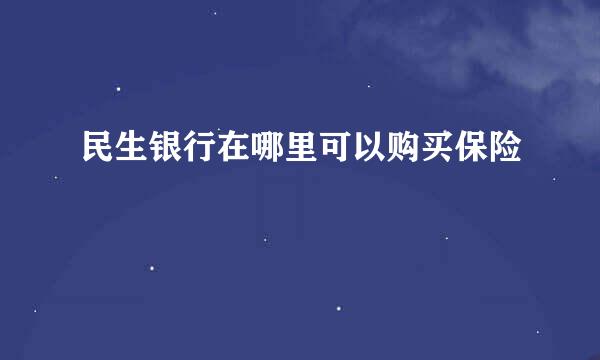 民生银行在哪里可以购买保险