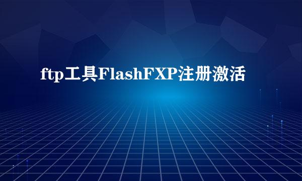 ftp工具FlashFXP注册激活