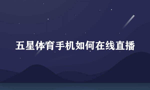 五星体育手机如何在线直播