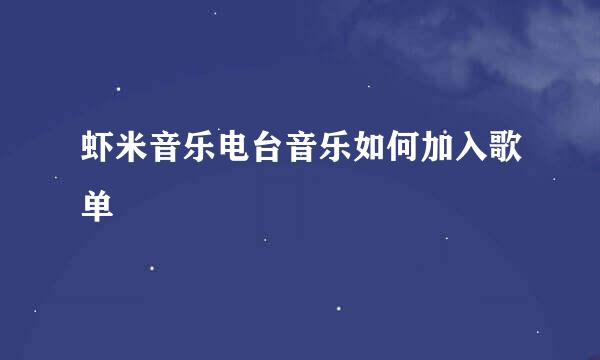 虾米音乐电台音乐如何加入歌单