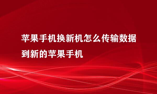 苹果手机换新机怎么传输数据到新的苹果手机