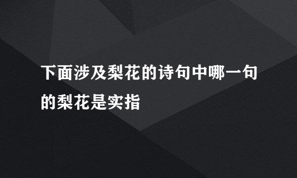 下面涉及梨花的诗句中哪一句的梨花是实指