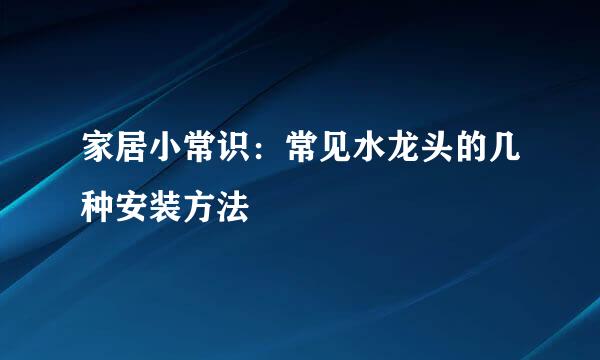 家居小常识：常见水龙头的几种安装方法