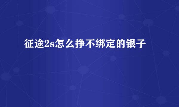 征途2s怎么挣不绑定的银子