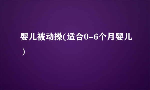 婴儿被动操(适合0-6个月婴儿）