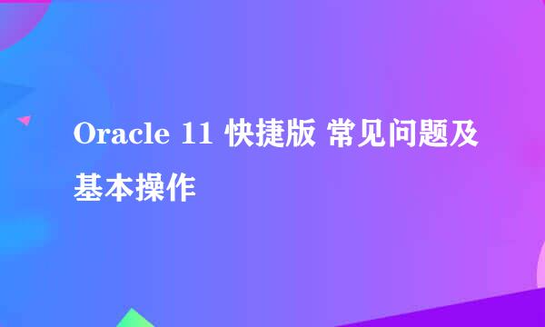 Oracle 11 快捷版 常见问题及基本操作