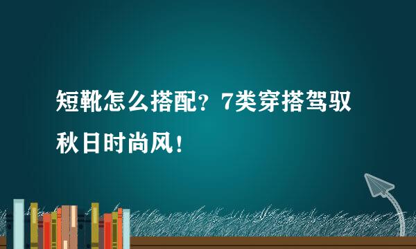 短靴怎么搭配？7类穿搭驾驭秋日时尚风！