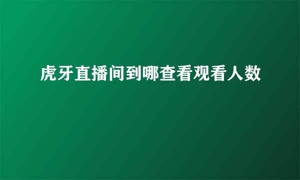 虎牙直播间到哪查看观看人数