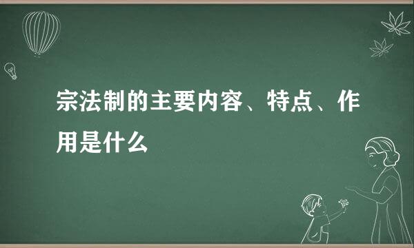 宗法制的主要内容、特点、作用是什么