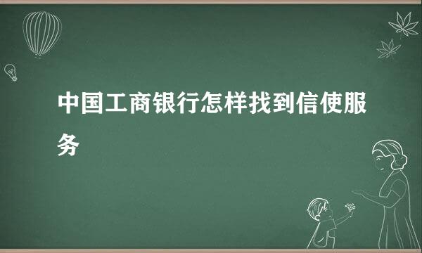 中国工商银行怎样找到信使服务