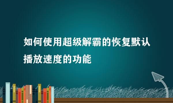 如何使用超级解霸的恢复默认播放速度的功能