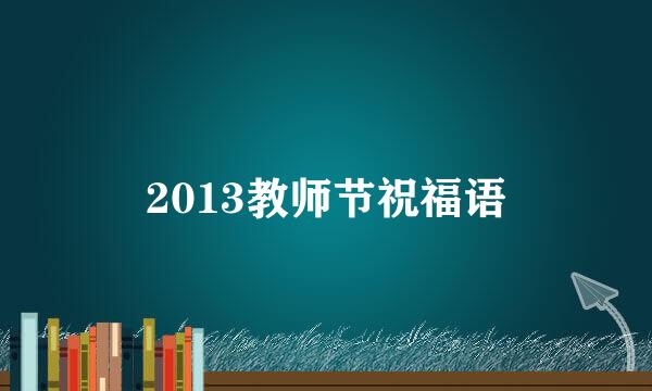 2013教师节祝福语