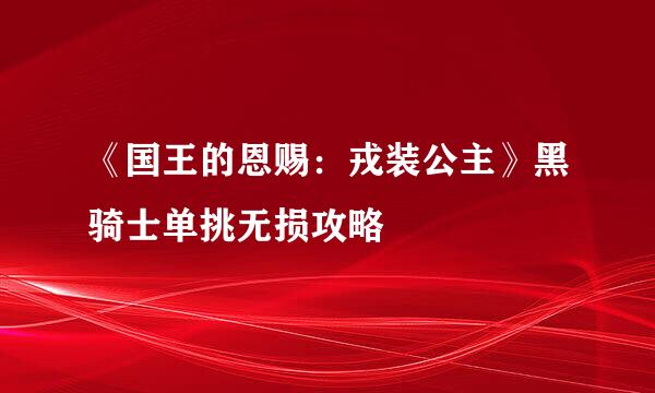 《国王的恩赐：戎装公主》黑骑士单挑无损攻略