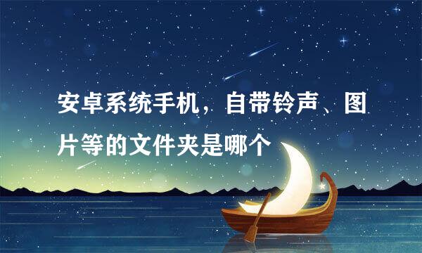 安卓系统手机，自带铃声、图片等的文件夹是哪个