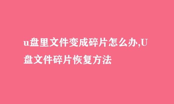 u盘里文件变成碎片怎么办,U盘文件碎片恢复方法