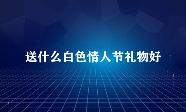 送什么白色情人节礼物好