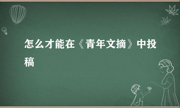 怎么才能在《青年文摘》中投稿