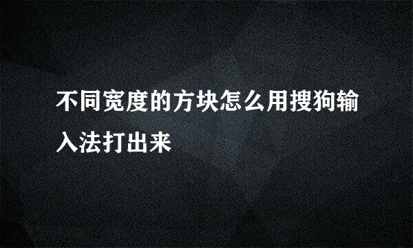 不同宽度的方块怎么用搜狗输入法打出来