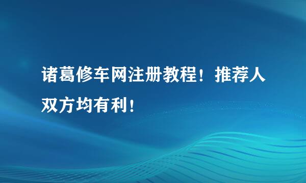 诸葛修车网注册教程！推荐人双方均有利！