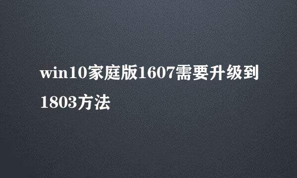 win10家庭版1607需要升级到1803方法