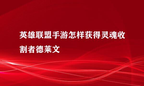 英雄联盟手游怎样获得灵魂收割者德莱文