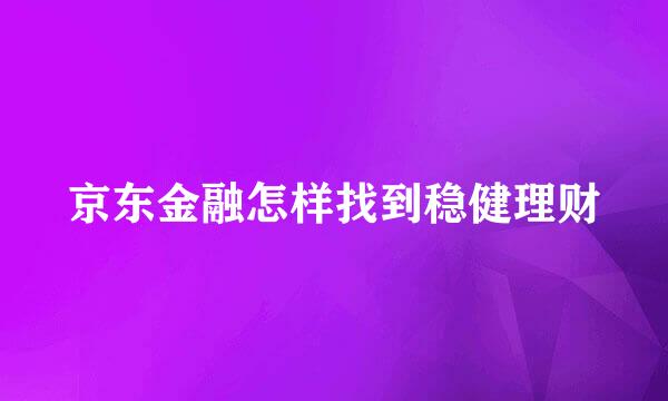 京东金融怎样找到稳健理财