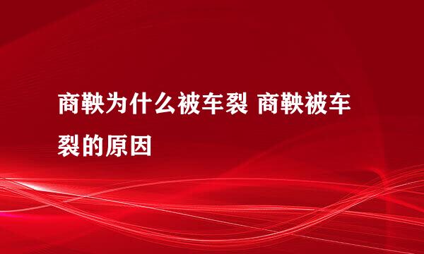 商鞅为什么被车裂 商鞅被车裂的原因