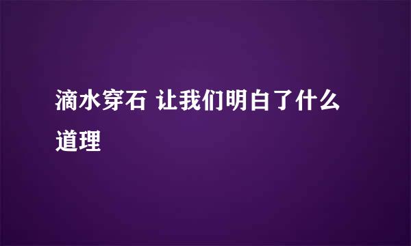 滴水穿石 让我们明白了什么道理