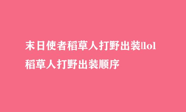 末日使者稻草人打野出装|lol稻草人打野出装顺序