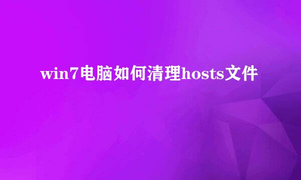 win7电脑如何清理hosts文件