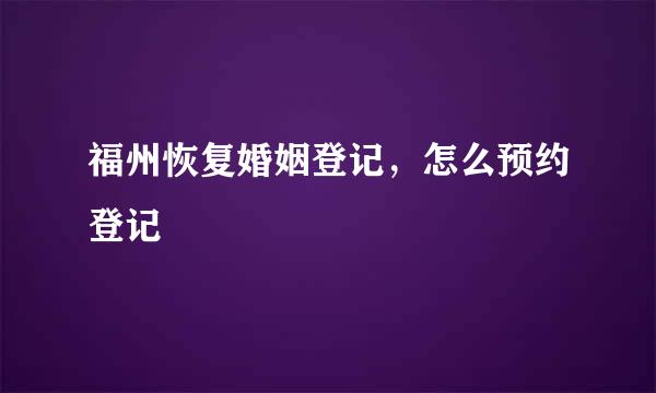 福州恢复婚姻登记，怎么预约登记