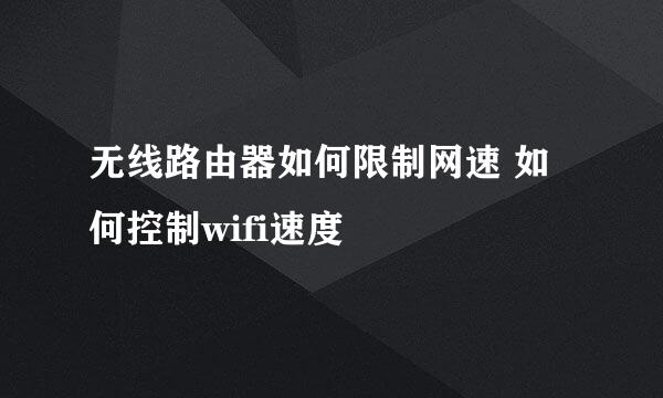 无线路由器如何限制网速 如何控制wifi速度