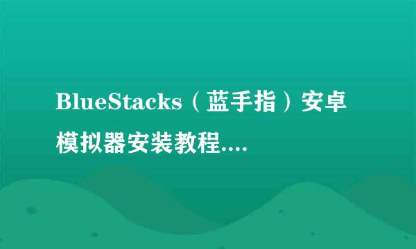 BlueStacks（蓝手指）安卓模拟器安装教程....