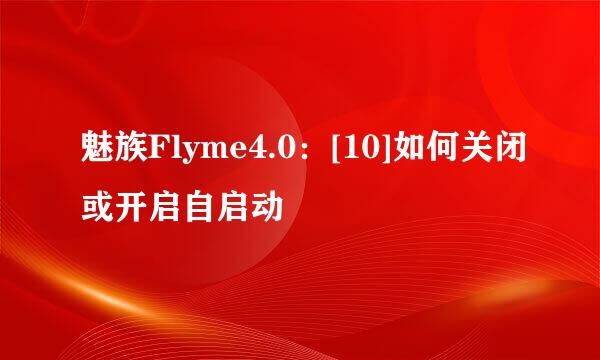 魅族Flyme4.0：[10]如何关闭或开启自启动