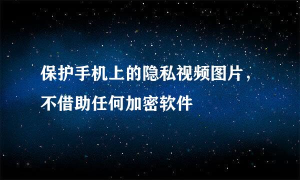 保护手机上的隐私视频图片，不借助任何加密软件