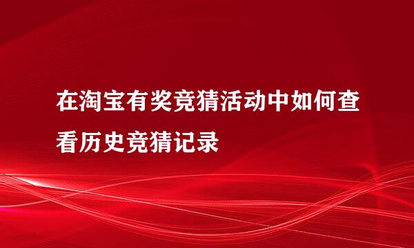 在淘宝有奖竞猜活动中如何查看历史竞猜记录