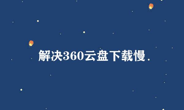 解决360云盘下载慢